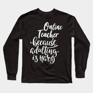 Online Teacher Because Adulting Is Hard Long Sleeve T-Shirt